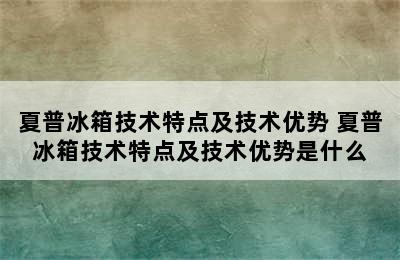 夏普冰箱技术特点及技术优势 夏普冰箱技术特点及技术优势是什么